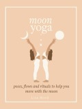 Moon Yoga: Poses, Flows and Rituals to Help You Move with the Moon