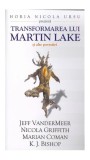 Transformarea lui Martin Lake și alte povestiri - Paperback brosat - Jeff VanderMeer, Nicola Griffith, Marian Coman, K.J. Bishop - Millenium Books