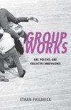 Group Works: Art, Politics, and Collective Ambivalence, 2014