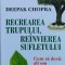 Recrearea Trupului, Reinvierea Sufletului, Cum Sa Devii Alt O - Deepak Chopra , F688