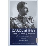 CAROL AL II-LEA INTRE DATORIE SI PASIUNE. INSEMNARI ZILNICE VOL.2 1939-1940-MARCEL-DUMITRU CIUCA, NARCIS DO-243925