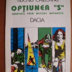 OPTIUNEA S , SANATATE PRIN METODE NATURISTE de TIBERIU CAILEANU , Cluj Napoca 1994