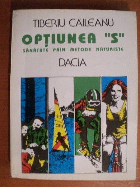 OPTIUNEA S , SANATATE PRIN METODE NATURISTE de TIBERIU CAILEANU , Cluj Napoca 1994