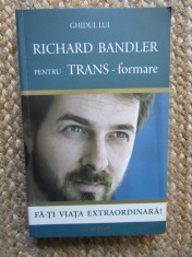 Richard Bandler - Ghidul pentru trans-formare. Fa-ti viata extraordinara!