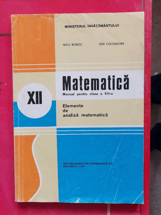MATEMATICA CLASA A XII A ELEMENTE DE ANALIZA MATEMATICA BOBOC COLOJOARA 1997