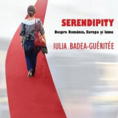 Serendipity. Despre Romania, Europa si lume - Iulia Badea Gueritee