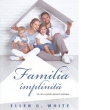 Familia implinita. Un vis ce poate deveni realitate - Ellen G. White