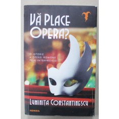 VA PLACE OPERA ? , O ISTORIE A OPEREI ROMANE PRIN INTERPRETII EI de LUMINITA CONSTANTINESCU , 2022