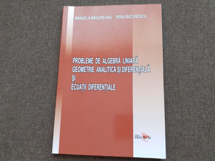 MANUELA MAGUREANU PROBLEME DE ALGEBRA LINIARA,GEOMETRIE ANALITICA SI DIFERENTIA