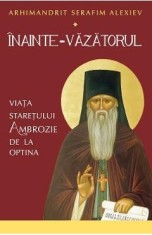 Inainte-Vazatorul. Viata Staretului Ambrozie de la Optina - Serafim Alexiev