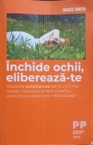 Inchide Ochii, Elibereaza-te - Grace Smith - Psihologie Practica, Editura Trei, 2019, Romana