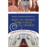 Iubiri si intrigi la Palat, Volumul III - Nopti controversate cu radu cel Frumos, Petru Cercel si alti... favoriti - Dan-Silviu Boerescu