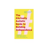 The #Actuallyautistic Guide to Building Independence: Practical, Step-By-Step Advice for Teens, Young Adults, and Those Who Care about Them