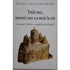 Tatal meu, preotul care s-a urcat la cer. Amintiri dintr-o copilarie teologica &ndash; Virgil Gheorghiu