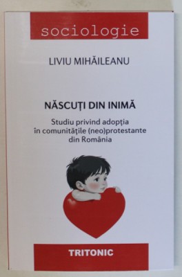 NASCUTI DIN INIMA , STUDIU PRIVIND ADOPTIA IN COMUNITATILE (NEO)PROTESTANTE DIN ROMANIA de LIVIU MIHAILEANU , 2024 foto