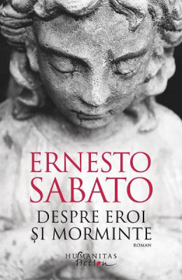 Despre Eroi Si Morminte, Ernesto Sabato - Editura Humanitas Fiction foto