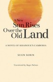 A New Sun Rises Over the Old Land: A Novel of Sihanouk