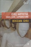 EU(L) Artistul: Viata Dupa Supravietuire - Bogdan Ghiu, Cartea Romaneasca, 2008, Roman, Editie Paperback