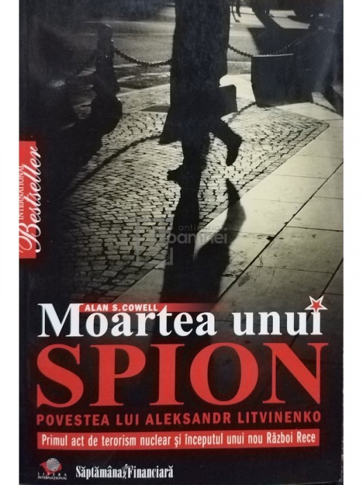 Alan S. Cowell - Moartea unui spion - Povestea lui Aleksandr Litvinenko (editia 2009)