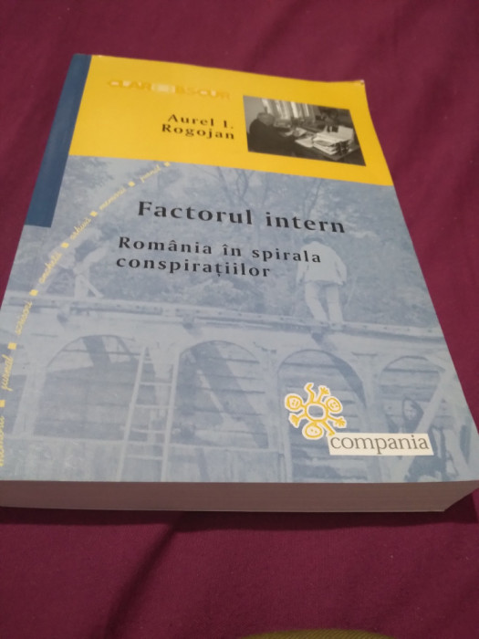 FACTORUL INTERN ROMANIA IN SPIRALA CONSPIRATIILOR -AUREL I.ROGOJAN AUTOGRAF