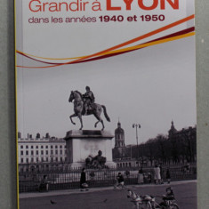 GRANDIR A LYON DANS LES ANNEES 1940 ET 1950 par JOCELYNE FONLUPT - KILIC et RENEE BONNAND REBOUX , 2013