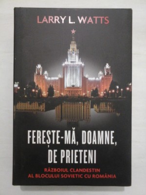 FERESTE-MA,DOAMNE ,DE PRIETENI -Razboiul clandestin al Blocului Sovietic cu Romania -Larry L.Watts -2012 foto