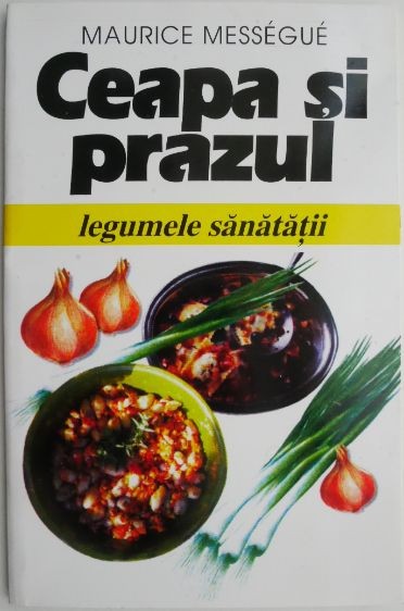 Ceapa si prazul. Legumele sanatatii &ndash; Maurice Messegue