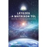 L&eacute;tez&eacute;s a m&aacute;trixon t&uacute;l - Emeld fel a tudatod magasabb szintre - K&oacute;m&aacute;r &Eacute;va