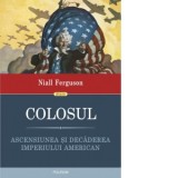 Colosul. Ascensiunea si decaderea imperiului american - Niall Ferguson