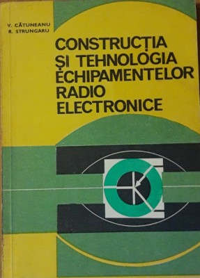 V. CATUNEANU - CONSTRUCTIA SI TEHNOLOGIA ECHIPAMENTELOR RADIO ELECTRONICE foto