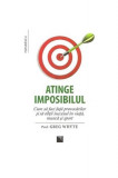 Atinge imposibilul! Cum să faci faţă provocărilor şi să obţii succesul &icirc;n viaţă, muncă şi sport Greg Whyte - Niculescu