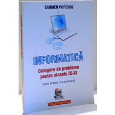 INFORMATICA , CULEGERE DE PROBLEME PENTRU CLASELE IX - XI de CARMEN POPESCU , 2008