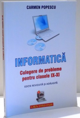 INFORMATICA , CULEGERE DE PROBLEME PENTRU CLASELE IX - XI de CARMEN POPESCU , 2008 foto