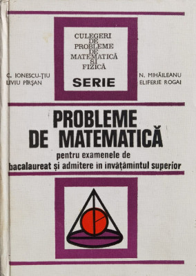 Probleme De Matematica Pentru Examene De Bacalaureat Si Admit - C. Ionescu-tiu, N. Mihaileanu, L. Pirsan, E. Rogai,560979 foto