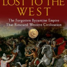 Lost to the West: The Forgotten Byzantine Empire That Rescued Western Civilization