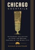 Chicago Cocktails: An Elegant Collection of Over 100 Recipes Inspired by the Windy City