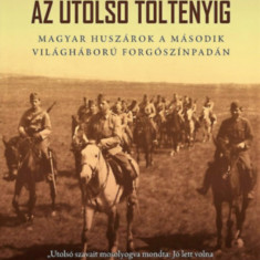 Az utolsó töltényig - Magyar huszárok a második világháború forgószínpadán - 2. bővített kiadás - Szabó Péter