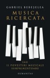 Cumpara ieftin Musica ricercata. Sau 11 povestiri muzicale surprinzatoare/Gabriel Bebeselea