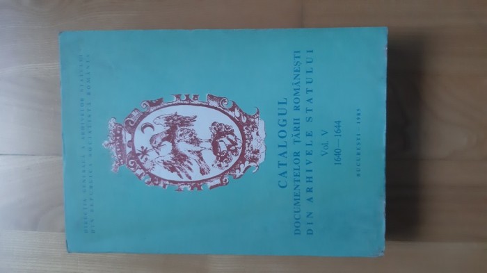 Catalogul Documentelor Tarii Romanesti din Arhivele Statului , volumul V , 1640-1644 ( 1985 ) (868 pagini) 1640 - 1644 arhive documente vechi