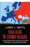 Oaia alba in turma neagra. Politica de securitate a Romaniei in perioada Razboiului Rece - Larry Watts