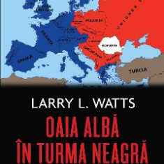 Oaia alba in turma neagra. Politica de securitate a Romaniei in perioada Razboiului Rece - Larry Watts