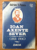 Ioan Axente Sever (1821-1906) Viata si activitatea militanta/ Adrian T. Pascu