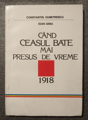 Constantin Dumitrescu; Ioan Sima - C&amp;acirc;nd ceasul bate mai presus de vreme: 1918 foto