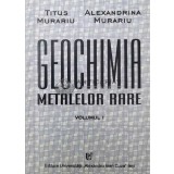 GEOCHIMIA METALELOR Rare Vol. 1 - Titus Murariu - 1997