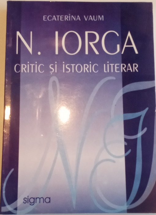 N. IORGA - CRITIC ȘI ISTORIC Literar-Ecaterina Vaum - cu dedicație si autograf