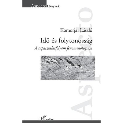 Idő &amp;eacute;s folytonoss&amp;aacute;g &amp;ndash; A tapasztalatfolyam fenomenol&amp;oacute;gi&amp;aacute;ja - Komorjai L&amp;aacute;szl&amp;oacute; foto