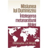 Misiunea lui Dumnezeu: Intelegerea metanaratiunii Bibliei - Christopher J.H. Wright