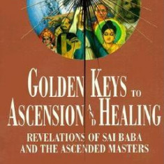 Golden Keys to Ascension and Healing: Revelations of Sai Baba and the Ascended Masters