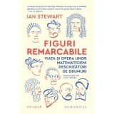 Figuri remarcabile. Viata si opera unor matematicieni deschizatori de drumuri - Ian Stewart