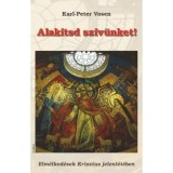 Alak&iacute;tsd sz&iacute;v&uuml;nket! - Elm&eacute;lked&eacute;sek Krisztus jelenl&eacute;t&eacute;ben - karl-peter vosen